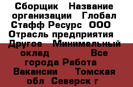 Сборщик › Название организации ­ Глобал Стафф Ресурс, ООО › Отрасль предприятия ­ Другое › Минимальный оклад ­ 50 000 - Все города Работа » Вакансии   . Томская обл.,Северск г.